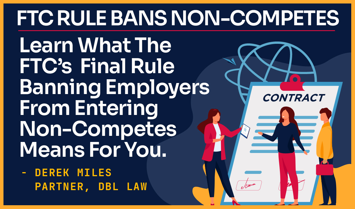 FTC Rule Bans Non-Competes – Learn what the FTC’s Final Rule Banning Employers From Entering Non-Competes Means For You